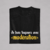 T-shirt Copains & Copines "Je Bois toujours avec Modération - Je suis Modération"